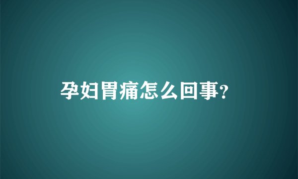 孕妇胃痛怎么回事？