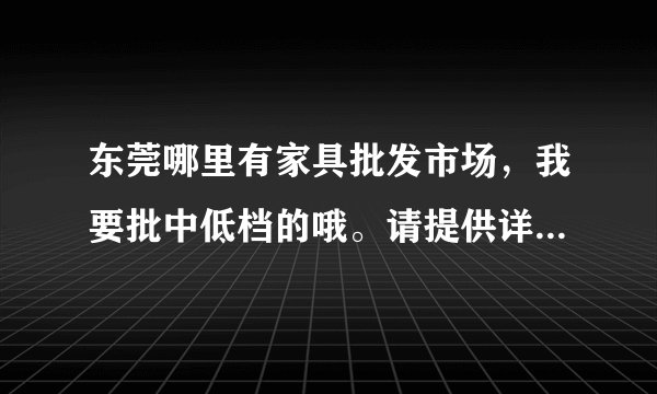 东莞哪里有家具批发市场，我要批中低档的哦。请提供详细的地址。