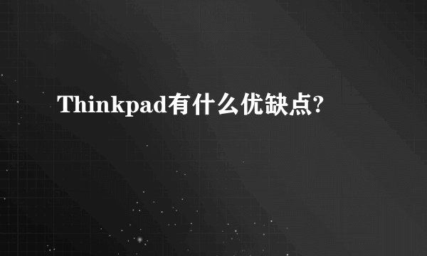 Thinkpad有什么优缺点?