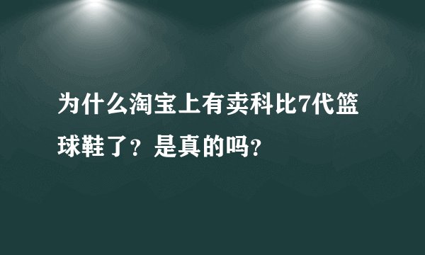 为什么淘宝上有卖科比7代篮球鞋了？是真的吗？