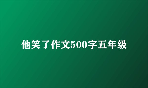 他笑了作文500字五年级