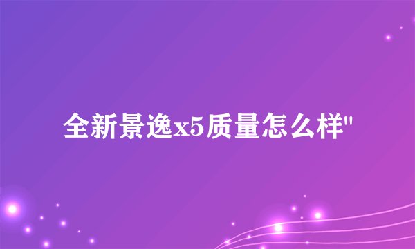 全新景逸x5质量怎么样