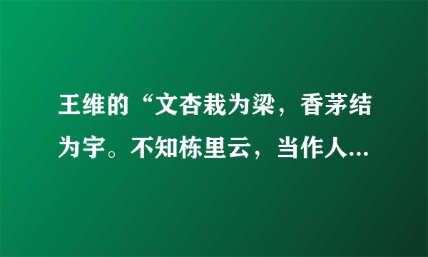 王维的“文杏栽为梁，香茅结为宇。不知栋里云，当作人间雨。”什么意思？