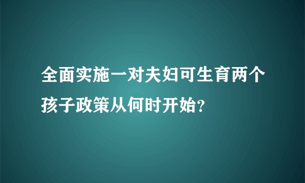全面实施一对夫妇可生育两个孩子政策从何时开始？