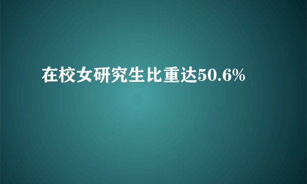在校女研究生比重达50.6%