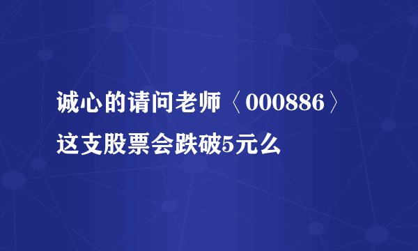 诚心的请问老师〈000886〉这支股票会跌破5元么