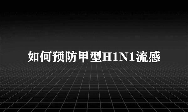 如何预防甲型H1N1流感