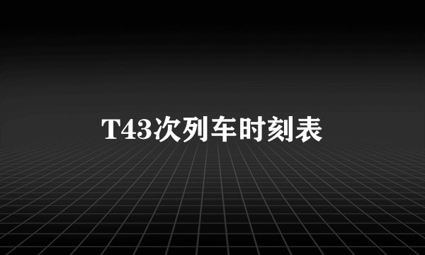 T43次列车时刻表