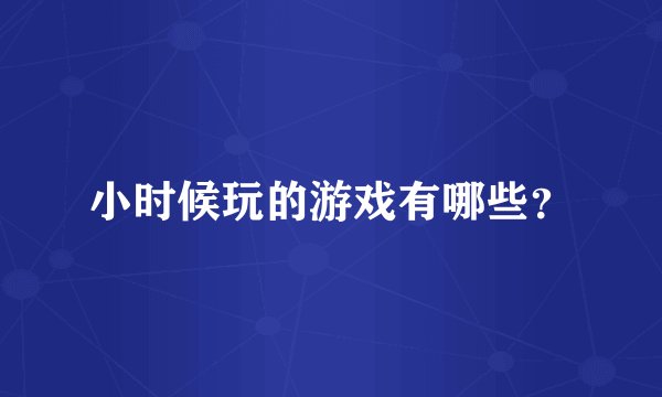小时候玩的游戏有哪些？