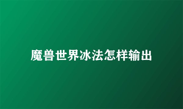 魔兽世界冰法怎样输出