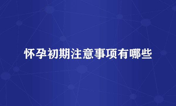 怀孕初期注意事项有哪些