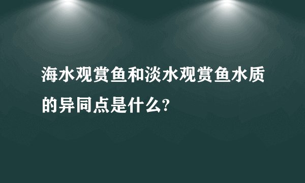 海水观赏鱼和淡水观赏鱼水质的异同点是什么?