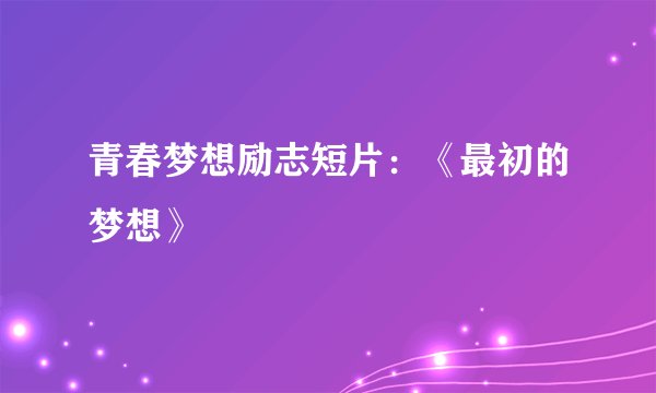 青春梦想励志短片：《最初的梦想》