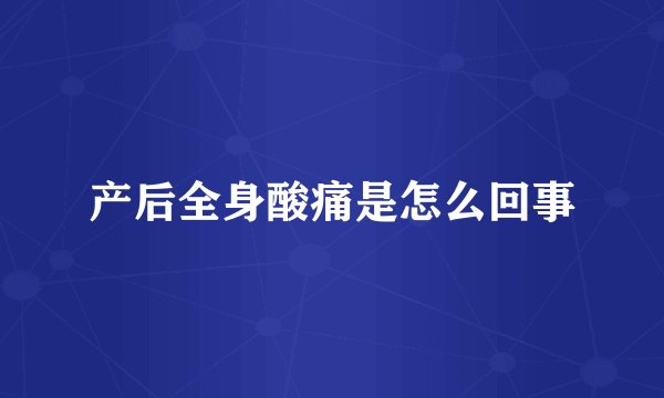 产后全身酸痛是怎么回事