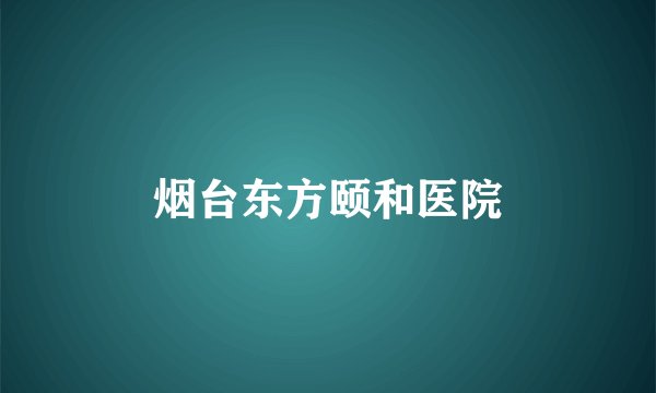 烟台东方颐和医院