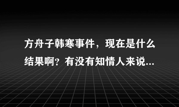 方舟子韩寒事件，现在是什么结果啊？有没有知情人来说说？最后方舟子有没有赔10万块呢？谢谢拉