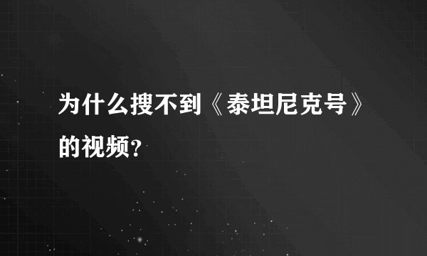 为什么搜不到《泰坦尼克号》的视频？