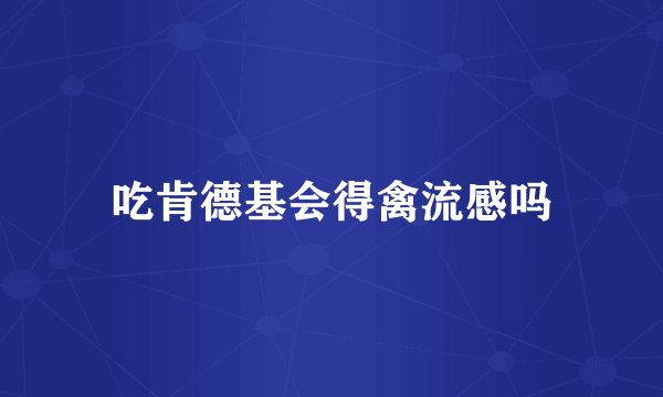 吃肯德基会得禽流感吗