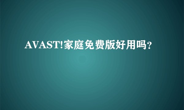 AVAST!家庭免费版好用吗？