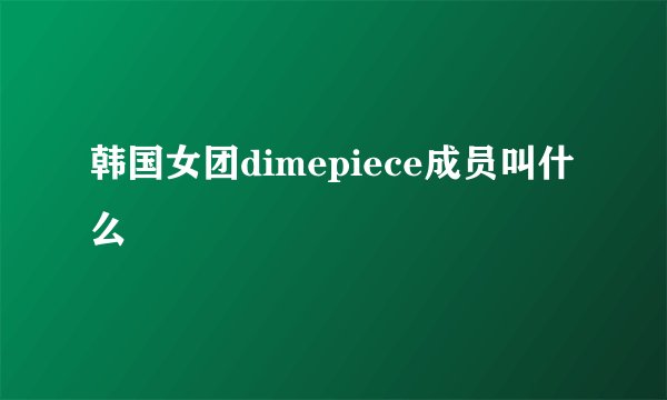 韩国女团dimepiece成员叫什么