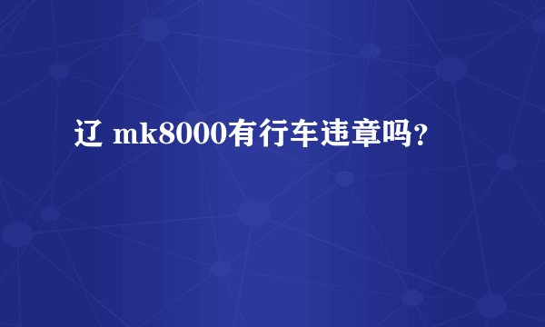 辽 mk8000有行车违章吗？