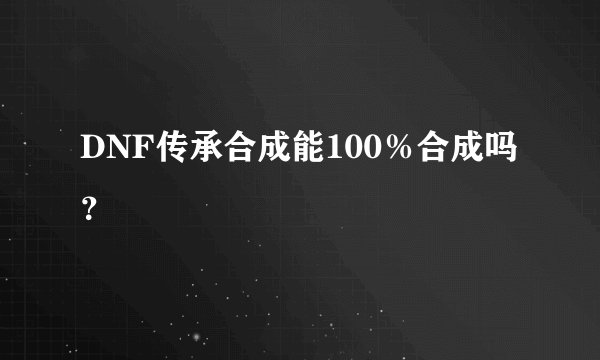 DNF传承合成能100％合成吗？