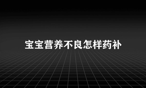 宝宝营养不良怎样药补