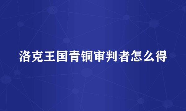 洛克王国青铜审判者怎么得