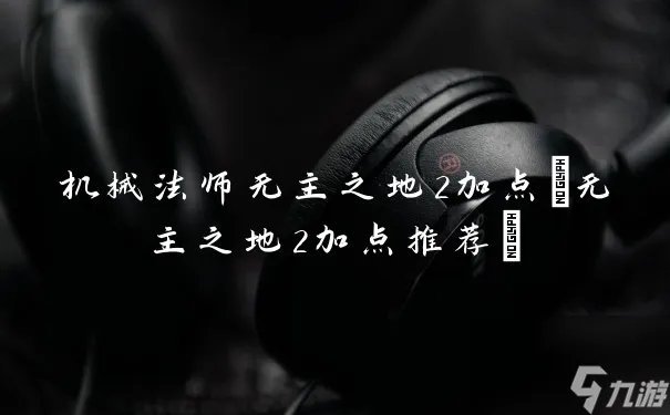 机械法师无主之地2加点 无主之地2加点推荐