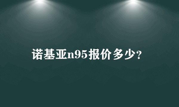 诺基亚n95报价多少？