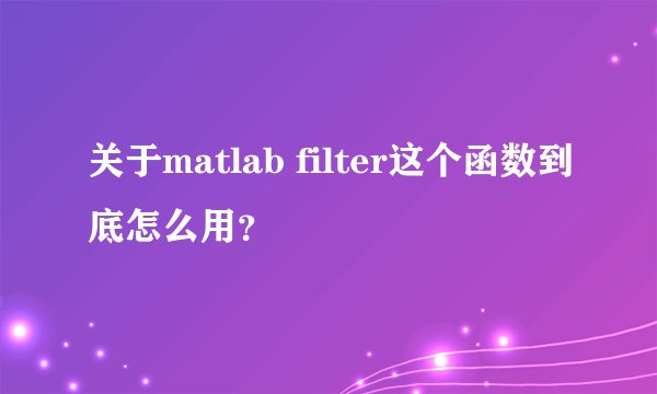 关于matlab filter这个函数到底怎么用？