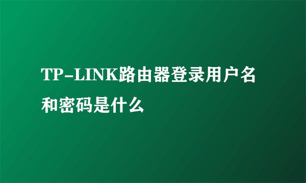TP-LINK路由器登录用户名和密码是什么