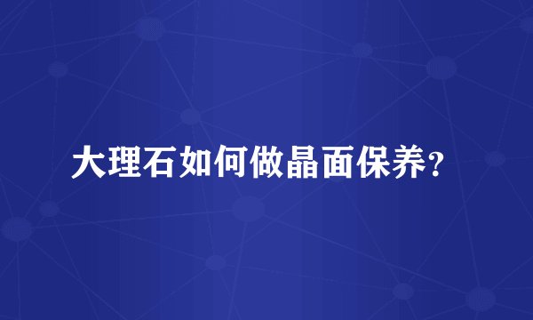 大理石如何做晶面保养？