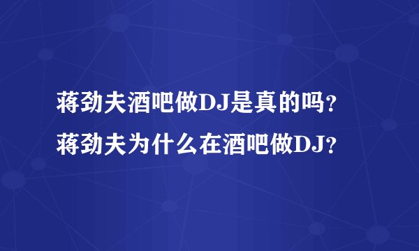 蒋劲夫酒吧做DJ是真的吗？蒋劲夫为什么在酒吧做DJ？