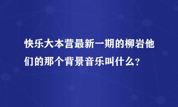 快乐大本营最新一期的柳岩他们的那个背景音乐叫什么？