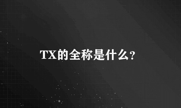 TX的全称是什么？