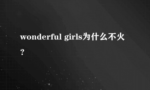 wonderful girls为什么不火？