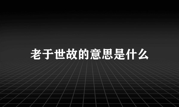 老于世故的意思是什么