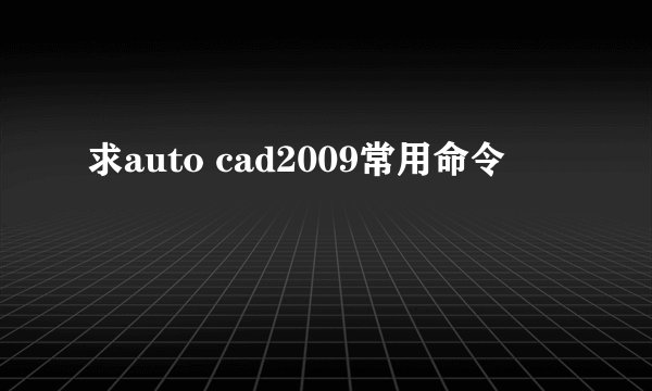 求auto cad2009常用命令