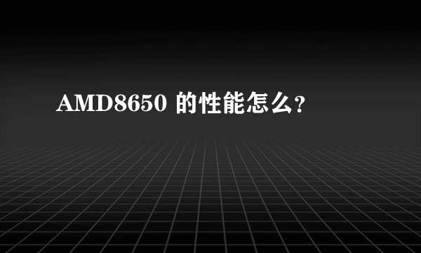 AMD8650 的性能怎么？