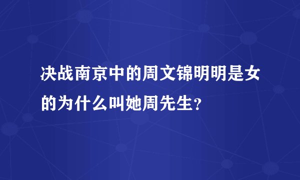 决战南京中的周文锦明明是女的为什么叫她周先生？