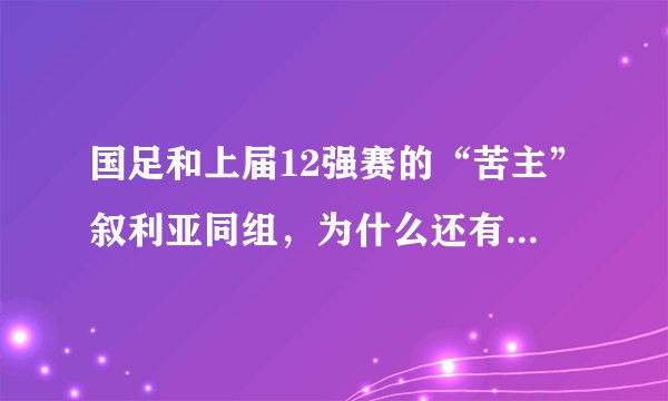 国足和上届12强赛的“苦主”叙利亚同组，为什么还有人说是上上签？