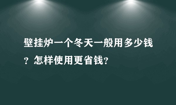 壁挂炉一个冬天一般用多少钱？怎样使用更省钱？