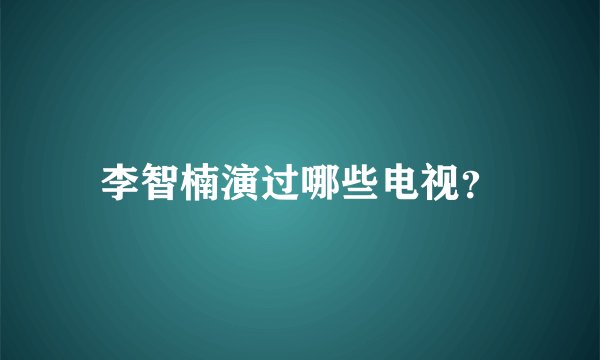 李智楠演过哪些电视？