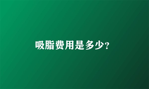 吸脂费用是多少？