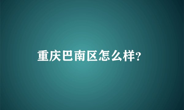 重庆巴南区怎么样？