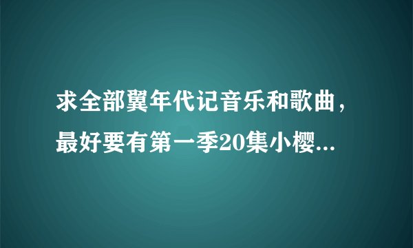 求全部翼年代记音乐和歌曲，最好要有第一季20集小樱唱的那首歌