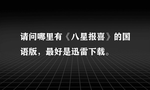 请问哪里有《八星报喜》的国语版，最好是迅雷下载。