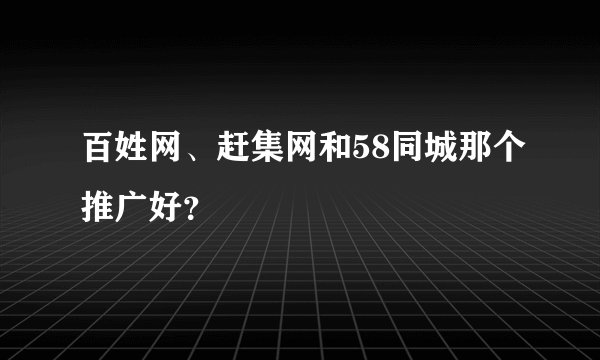 百姓网、赶集网和58同城那个推广好？