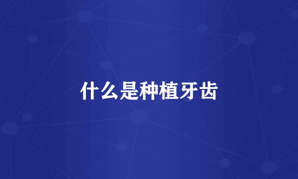 什么是种植牙齿